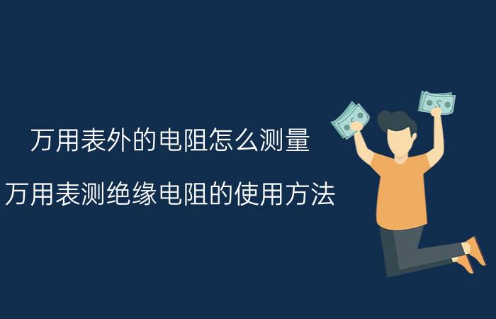 万用表外的电阻怎么测量 万用表测绝缘电阻的使用方法？